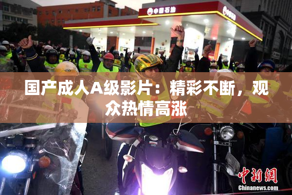 国产成人A级影片：精彩不断，观众热情高涨