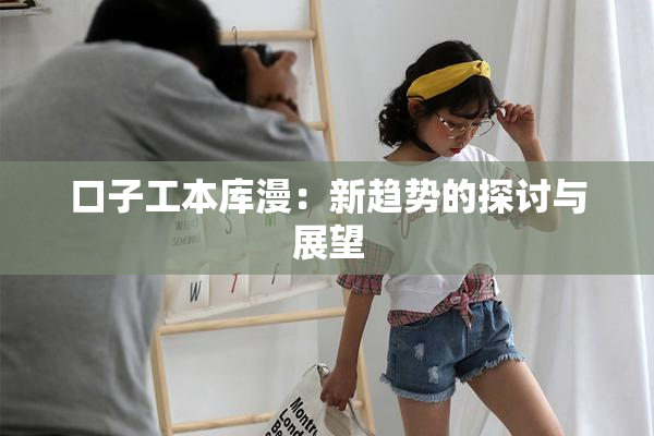口子工本库漫：新趋势的探讨与展望