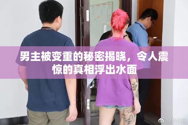 男主被变重的秘密揭晓，令人震惊的真相浮出水面