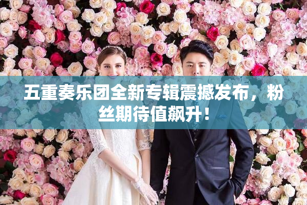 五重奏乐团全新专辑震撼发布，粉丝期待值飙升！