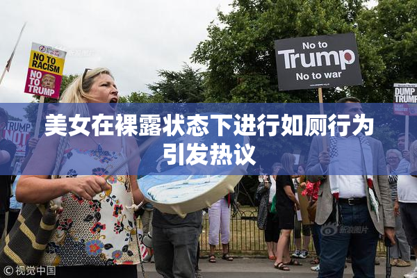 美女在裸露状态下进行如厕行为引发热议