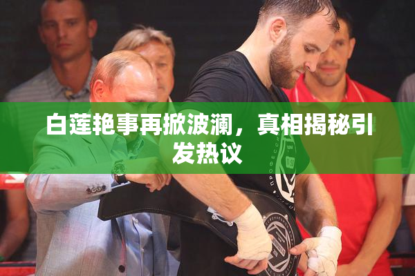 白莲艳事再掀波澜，真相揭秘引发热议