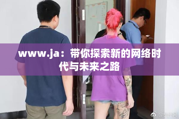 www.ja：带你探索新的网络时代与未来之路