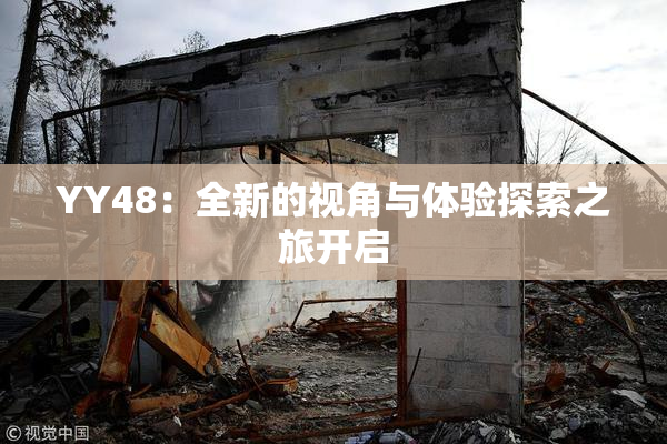 YY48：全新的视角与体验探索之旅开启