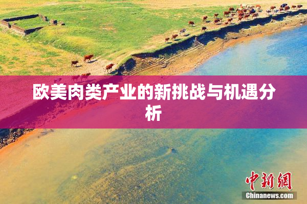 欧美肉类产业的新挑战与机遇分析