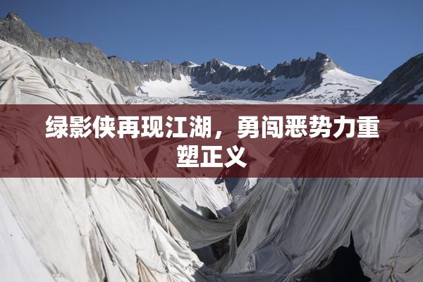 绿影侠再现江湖，勇闯恶势力重塑正义