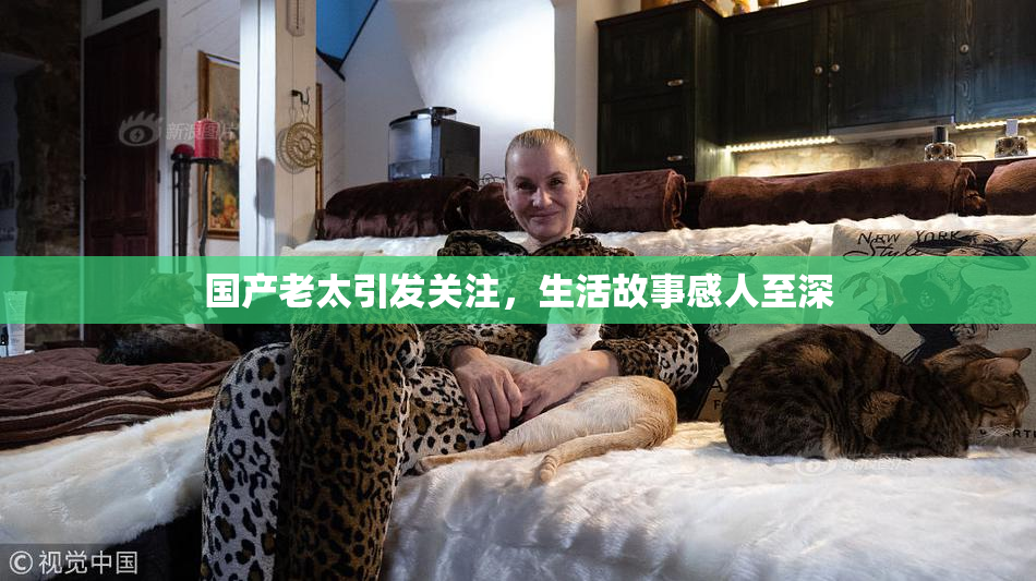 国产老太引发关注，生活故事感人至深