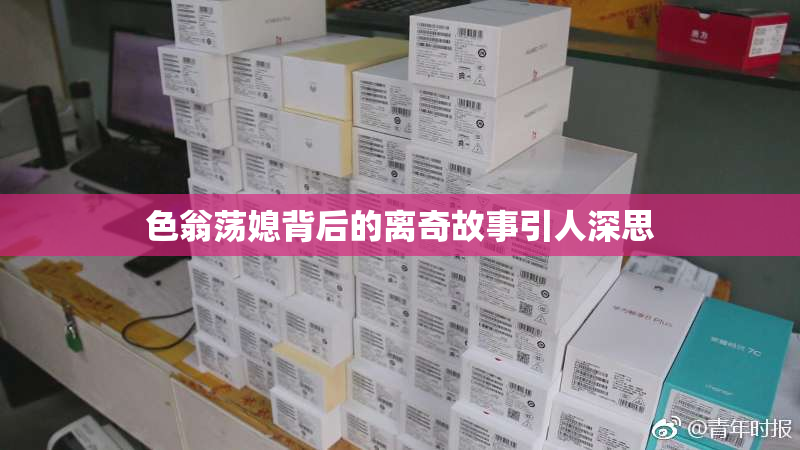 色翁荡媳背后的离奇故事引人深思