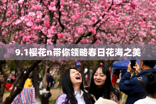 9.1樱花n带你领略春日花海之美