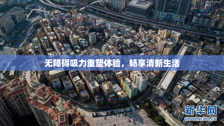 无障碍吸力重塑体验，畅享清新生活