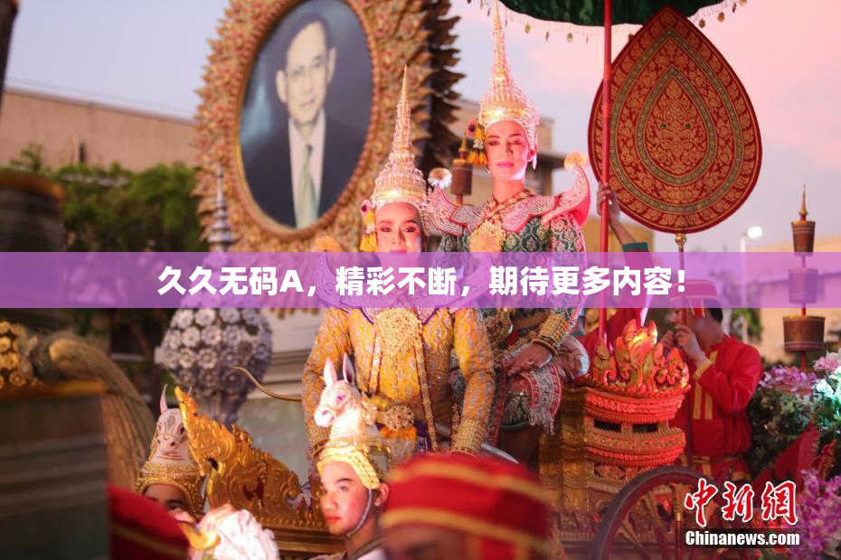 久久无码A，精彩不断，期待更多内容！
