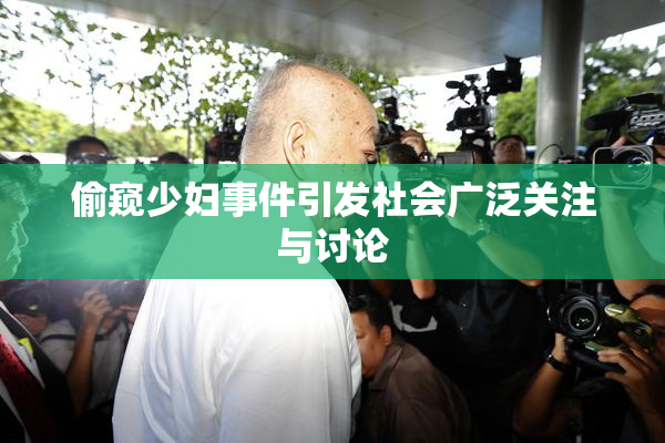 偷窥少妇事件引发社会广泛关注与讨论