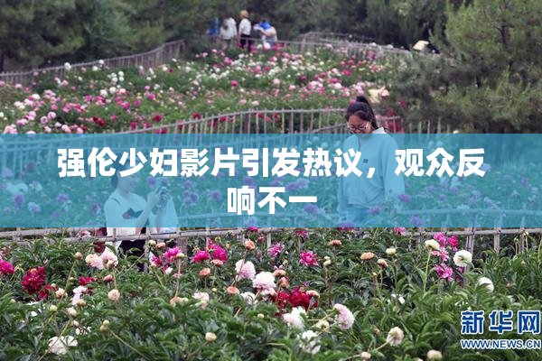 强伦少妇影片引发热议，观众反响不一