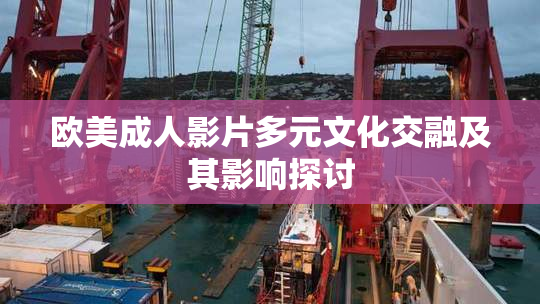 欧美成人影片多元文化交融及其影响探讨