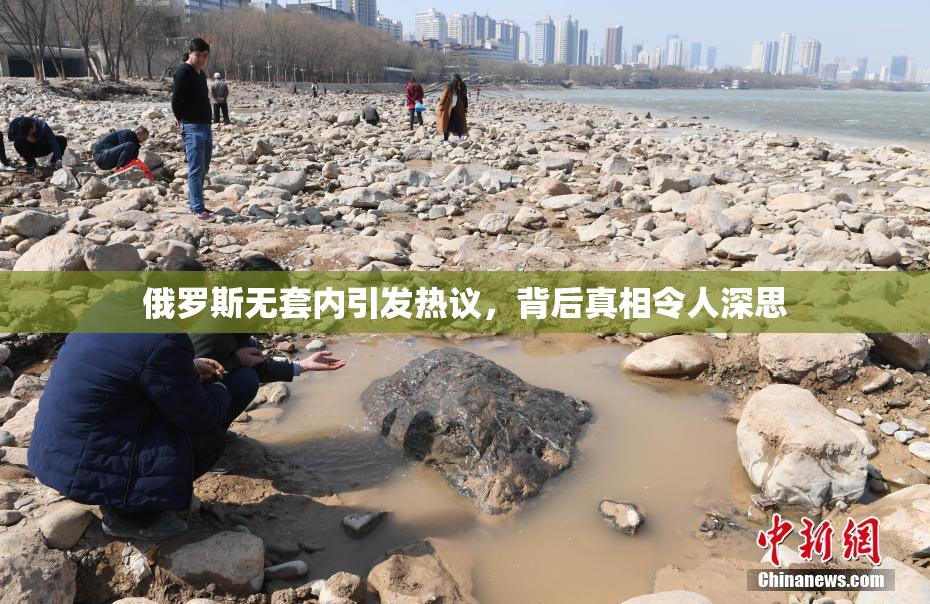 俄罗斯无套内引发热议，背后真相令人深思