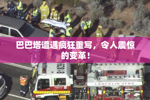 巴巴塔遭遇疯狂重写，令人震惊的变革！