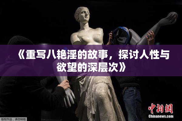 《重写八艳淫的故事，探讨人性与欲望的深层次》