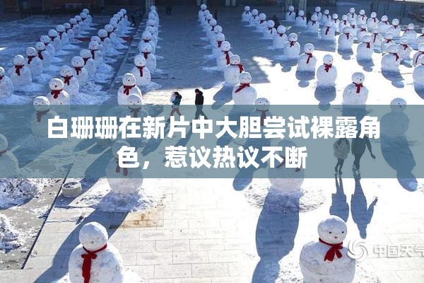 白珊珊在新片中大胆尝试裸露角色，惹议热议不断
