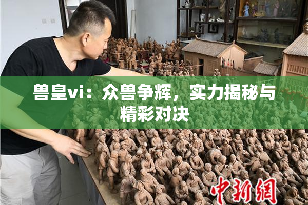 兽皇vi：众兽争辉，实力揭秘与精彩对决