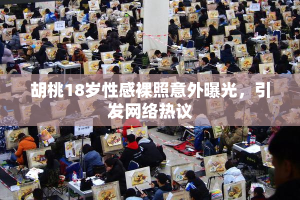胡桃18岁性感裸照意外曝光，引发网络热议