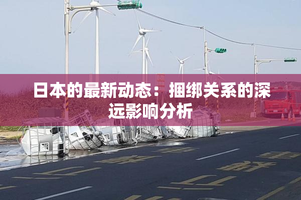 日本的最新动态：捆绑关系的深远影响分析