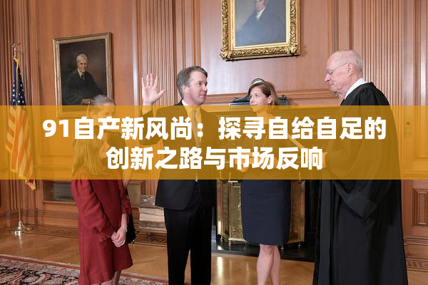 91自产新风尚：探寻自给自足的创新之路与市场反响