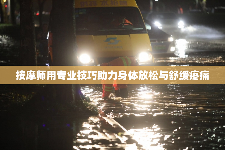 按摩师用专业技巧助力身体放松与舒缓疼痛