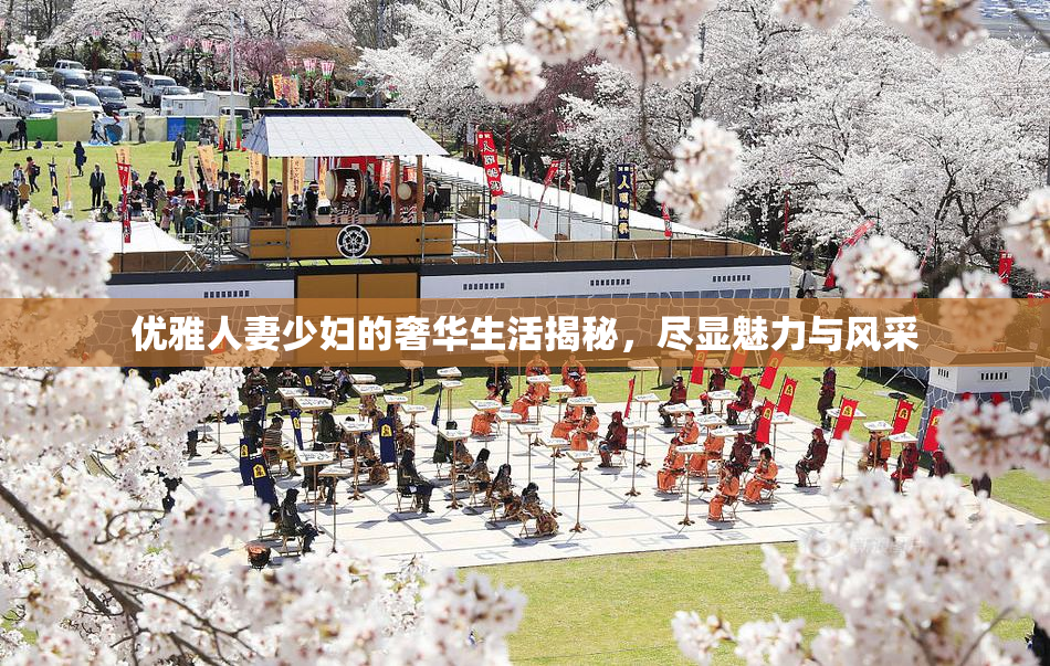 优雅人妻少妇的奢华生活揭秘，尽显魅力与风采