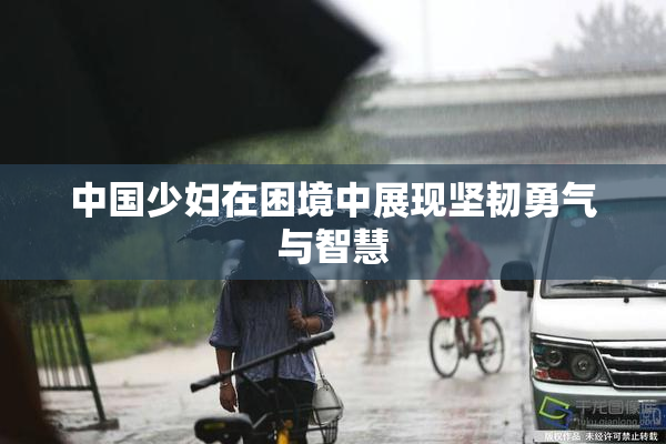 中国少妇在困境中展现坚韧勇气与智慧