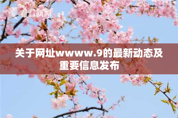关于网址wwww.9的最新动态及重要信息发布