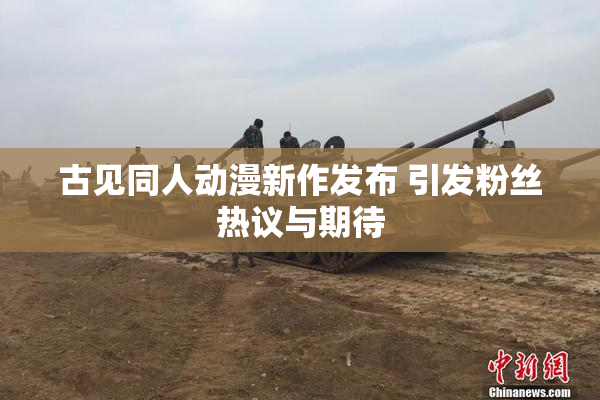 古见同人动漫新作发布 引发粉丝热议与期待