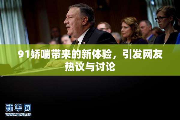 91娇喘带来的新体验，引发网友热议与讨论