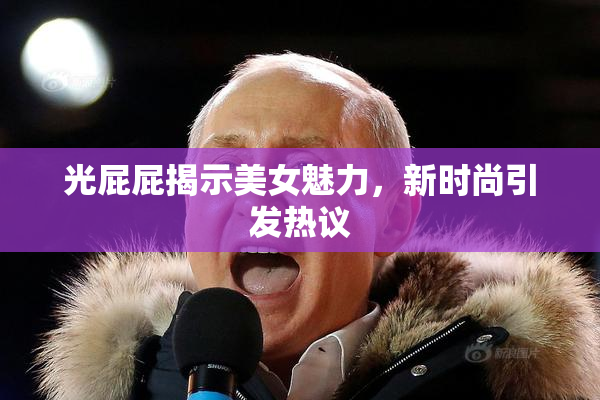 光屁屁揭示美女魅力，新时尚引发热议