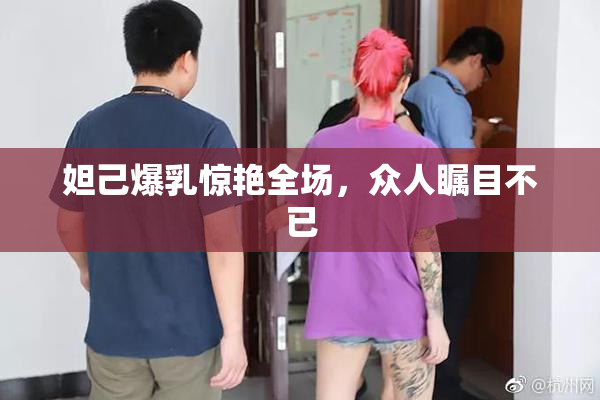 妲己爆乳惊艳全场，众人瞩目不已