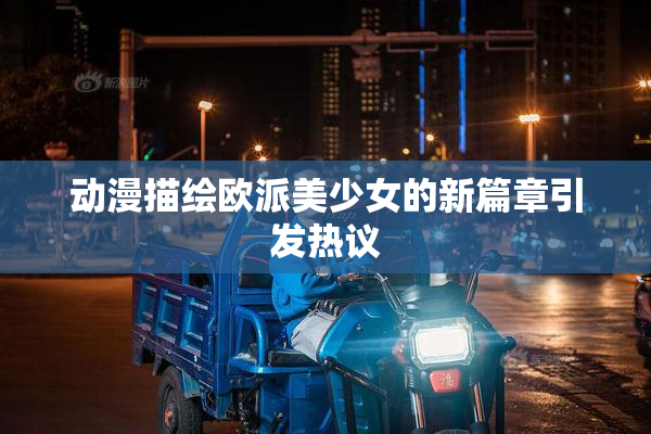 动漫描绘欧派美少女的新篇章引发热议