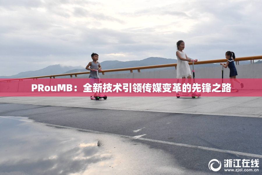 PRouMB：全新技术引领传媒变革的先锋之路
