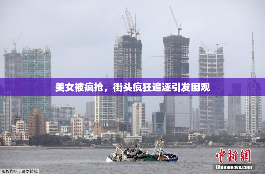 美女被疯抢，街头疯狂追逐引发围观