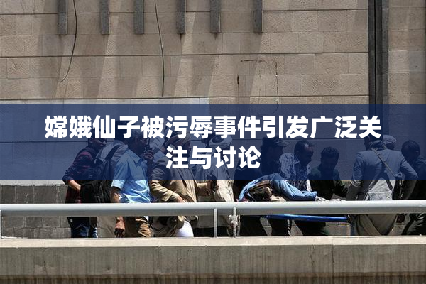 嫦娥仙子被污辱事件引发广泛关注与讨论