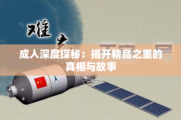 成人深度探秘：揭开精品之重的真相与故事