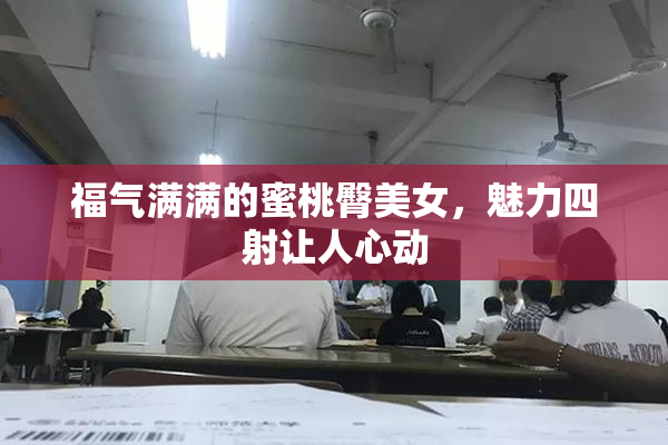 福气满满的蜜桃臀美女，魅力四射让人心动