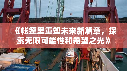 《帐篷里重塑未来新篇章，探索无限可能性和希望之光》