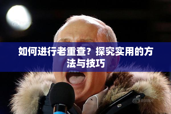 如何进行老重查？探究实用的方法与技巧