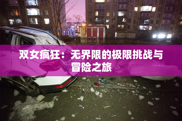 双女疯狂：无界限的极限挑战与冒险之旅