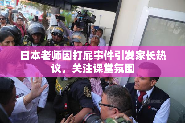 日本老师因打屁事件引发家长热议，关注课堂氛围