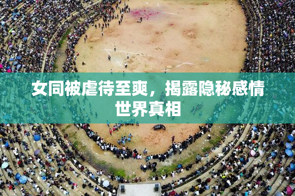 女同被虐待至爽，揭露隐秘感情世界真相