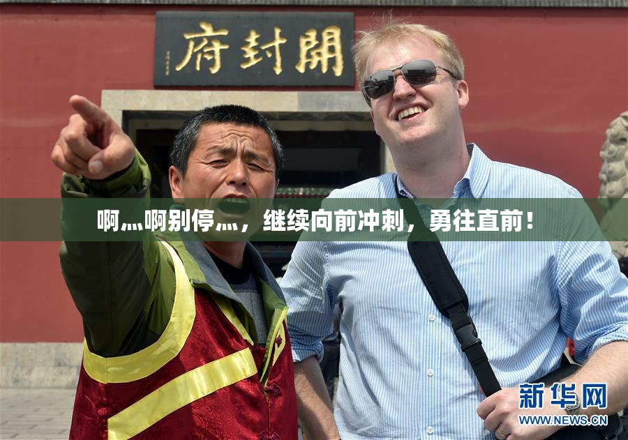 啊灬啊别停灬，继续向前冲刺，勇往直前！