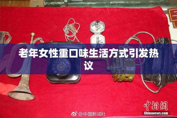 老年女性重口味生活方式引发热议