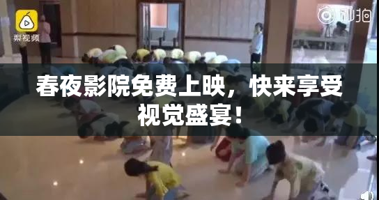 春夜影院免费上映，快来享受视觉盛宴！
