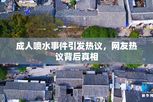 成人喷水事件引发热议，网友热议背后真相