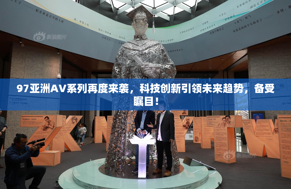 97亚洲AV系列再度来袭，科技创新引领未来趋势，备受瞩目！